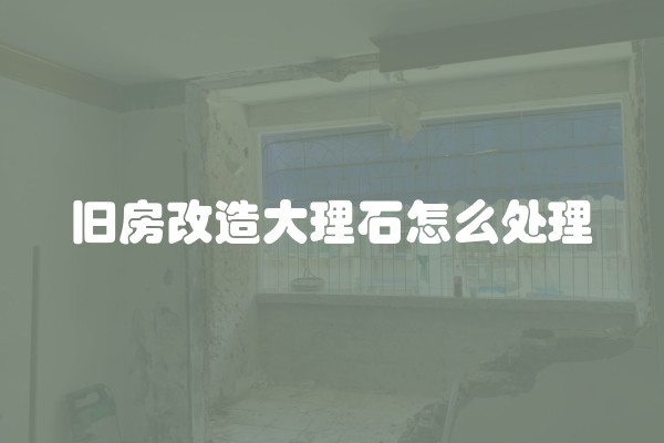 旧房改造大理石怎么处理