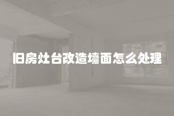 旧房灶台改造墙面怎么处理