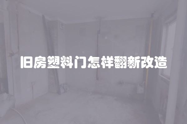 旧房塑料门怎样翻新改造