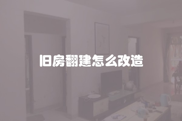 旧房翻建怎么改造