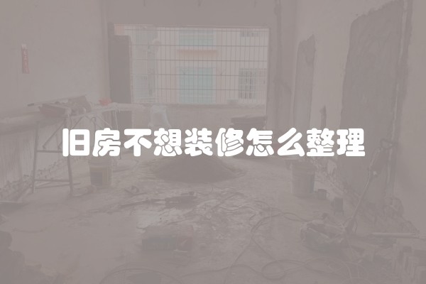 旧房不想装修怎么整理