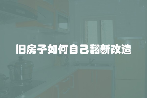 旧房子如何自己翻新改造