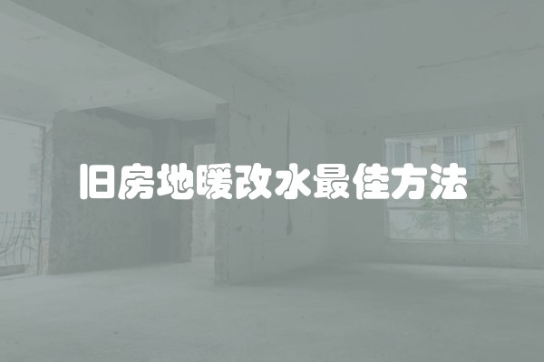 旧房地暖改水最佳方法