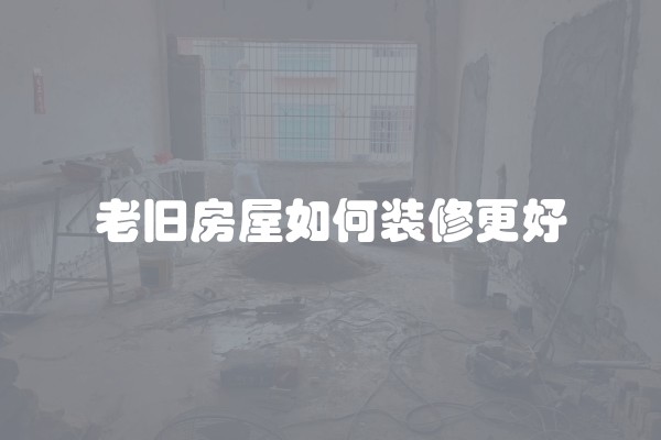 老旧房屋如何装修更好