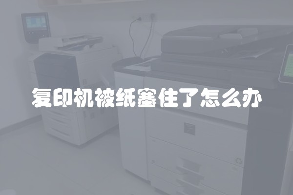 复印机被纸塞住了怎么办