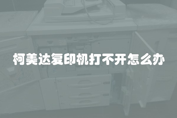 柯美达复印机打不开怎么办