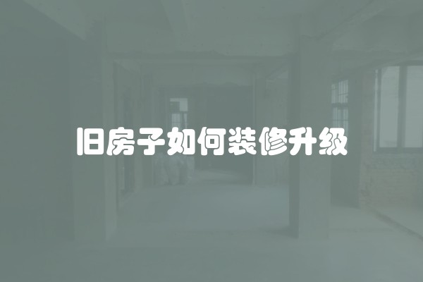 旧房子如何装修升级