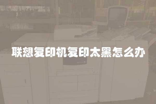 联想复印机复印太黑怎么办