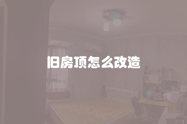 旧房顶怎么改造