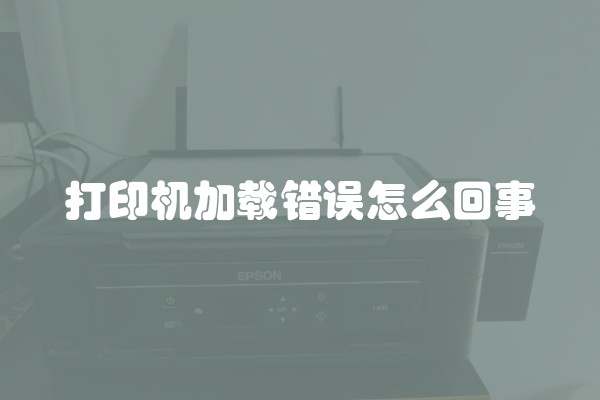 打印机加载错误怎么回事