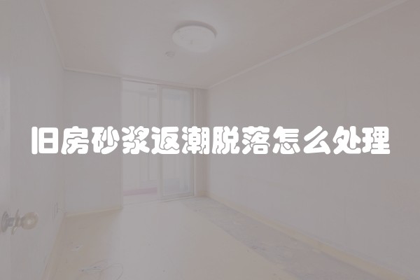 旧房砂浆返潮脱落怎么处理