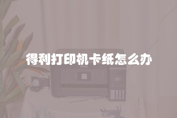得利打印机卡纸怎么办