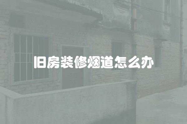 旧房装修烟道怎么办