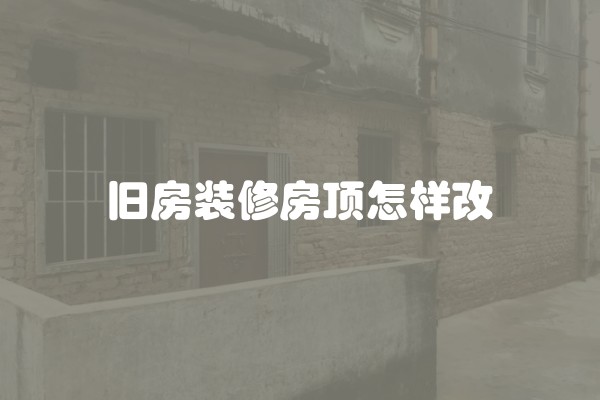 旧房装修房顶怎样改