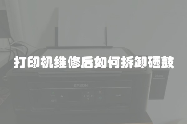 打印机维修后如何拆卸硒鼓
