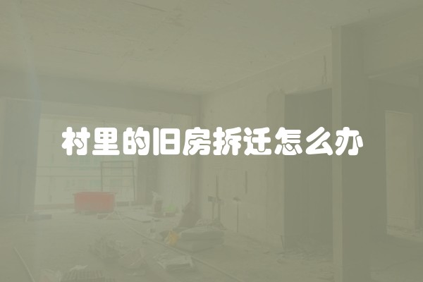 村里的旧房拆迁怎么办