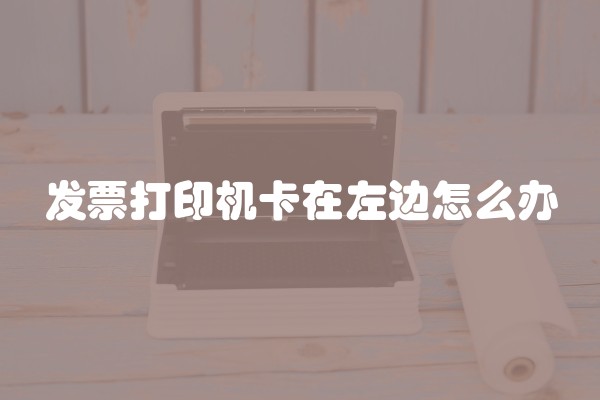 发票打印机卡在左边怎么办