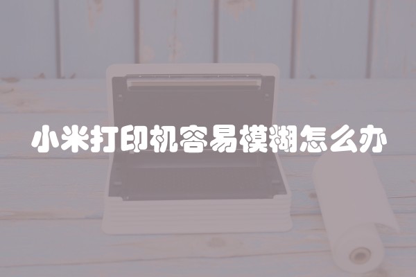 小米打印机容易模糊怎么办