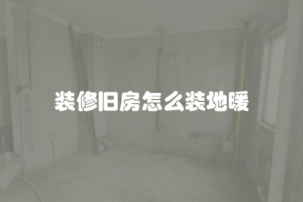 装修旧房怎么装地暖