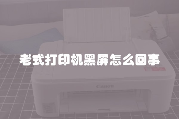老式打印机黑屏怎么回事