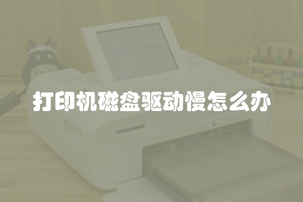 打印机磁盘驱动慢怎么办