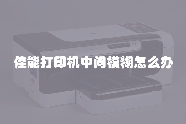 佳能打印机中间模糊怎么办