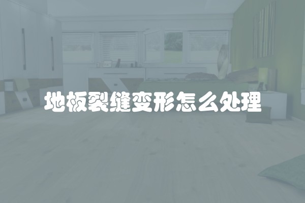 地板裂缝变形怎么处理