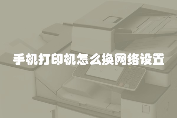 手机打印机怎么换网络设置