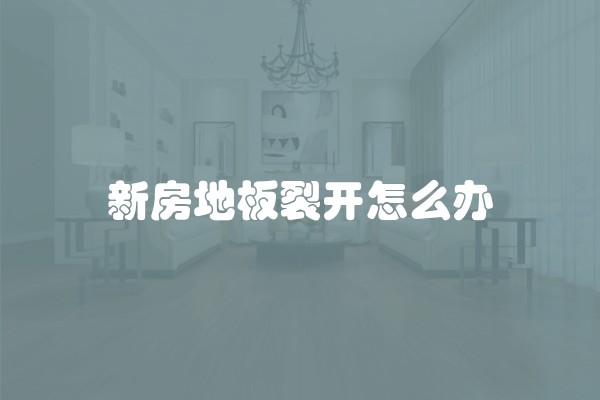 新房地板裂开怎么办