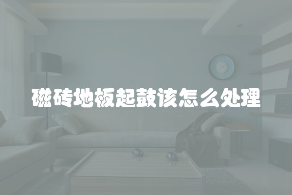 磁砖地板起鼓该怎么处理