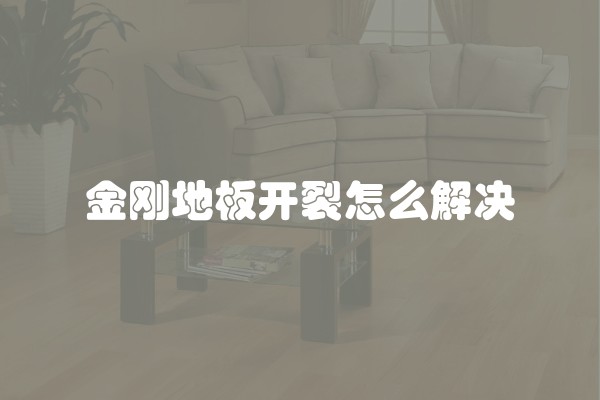 金刚地板开裂怎么解决