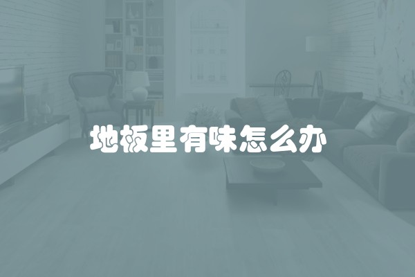 地板里有味怎么办