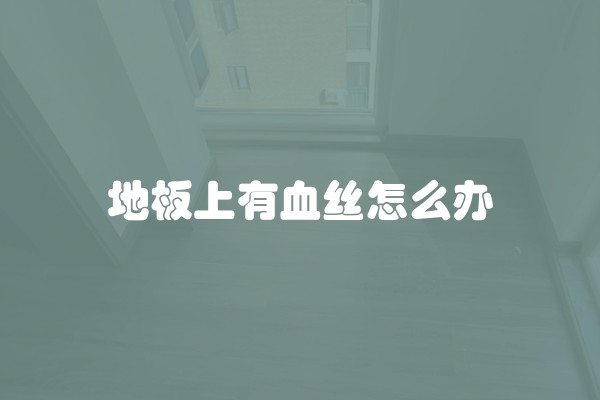 地板上有血丝怎么办