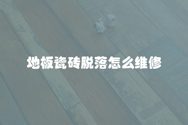 地板瓷砖脱落怎么维修