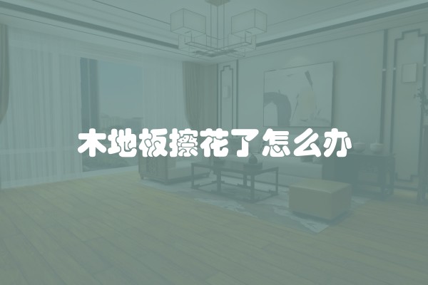 木地板擦花了怎么办