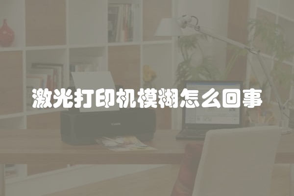 激光打印机模糊怎么回事