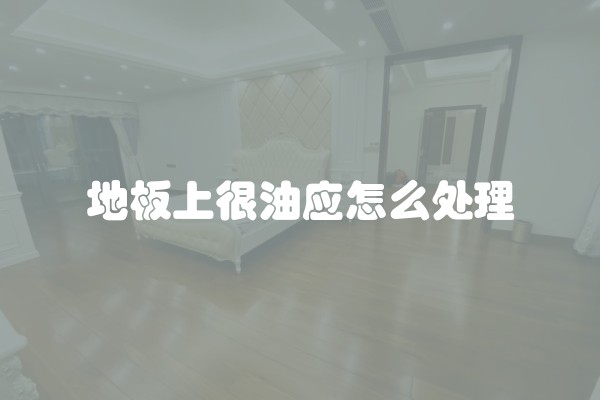 地板上很油应怎么处理