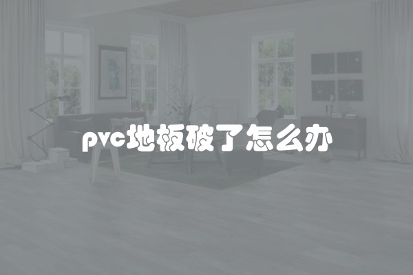 pvc地板破了怎么办