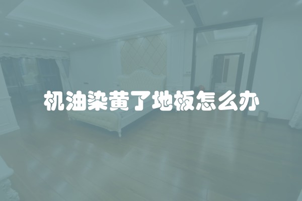 机油染黄了地板怎么办