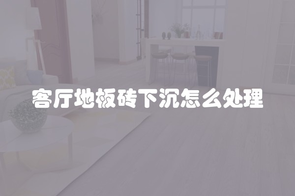 客厅地板砖下沉怎么处理