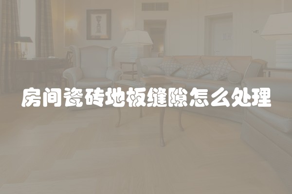 房间瓷砖地板缝隙怎么处理