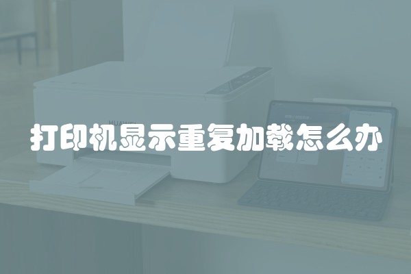 打印机显示重复加载怎么办