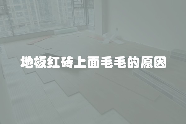地板红砖上面毛毛的原因