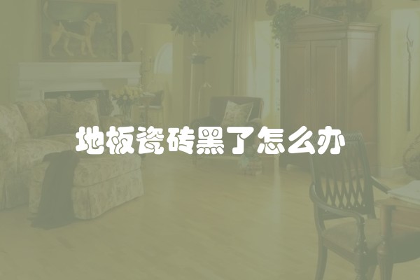 地板瓷砖黑了怎么办