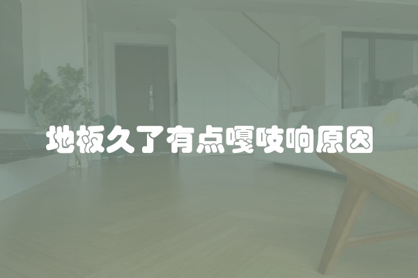 地板久了有点嘎吱响原因