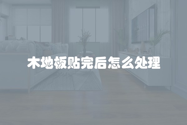木地板贴完后怎么处理