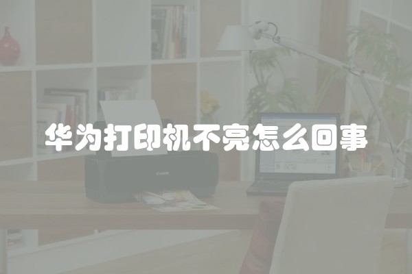 华为打印机不亮怎么回事