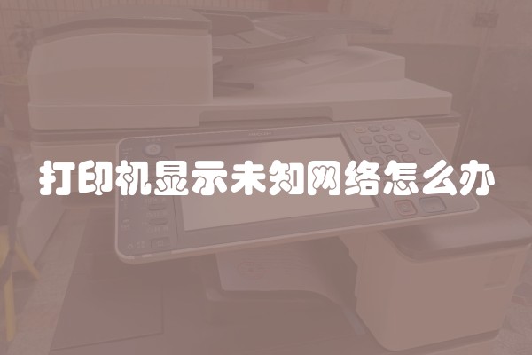 打印机显示未知网络怎么办