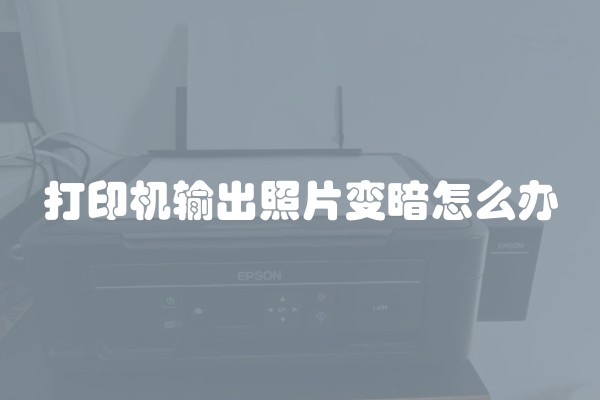 打印机输出照片变暗怎么办