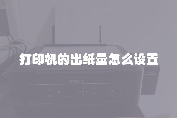 打印机的出纸量怎么设置